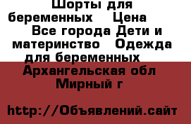 Шорты для беременных. › Цена ­ 250 - Все города Дети и материнство » Одежда для беременных   . Архангельская обл.,Мирный г.